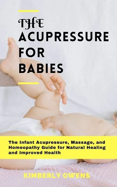 ACUPRESSURE FOR BABIES: The Infant Acupressure, Massage, and Homeopathy Guide For Natural Healing And Improved Health
