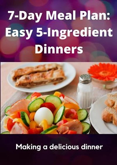 7-Day Meal Plan: Easy 5-Ingredient Dinners: How do you make a 7 day meal plan?