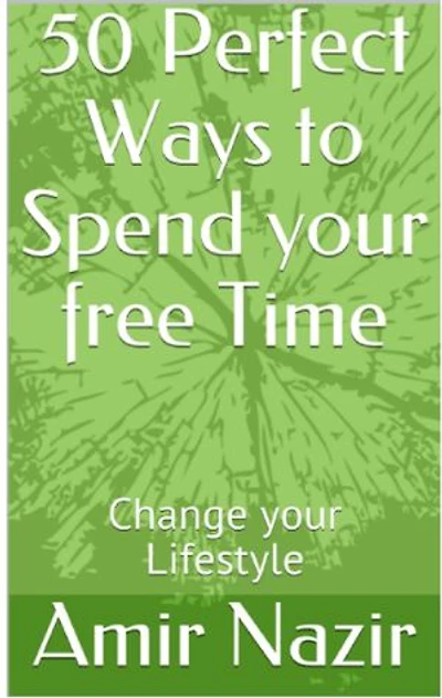 50 Perfect Ways to Spend your free Time: hange your Lifestyle