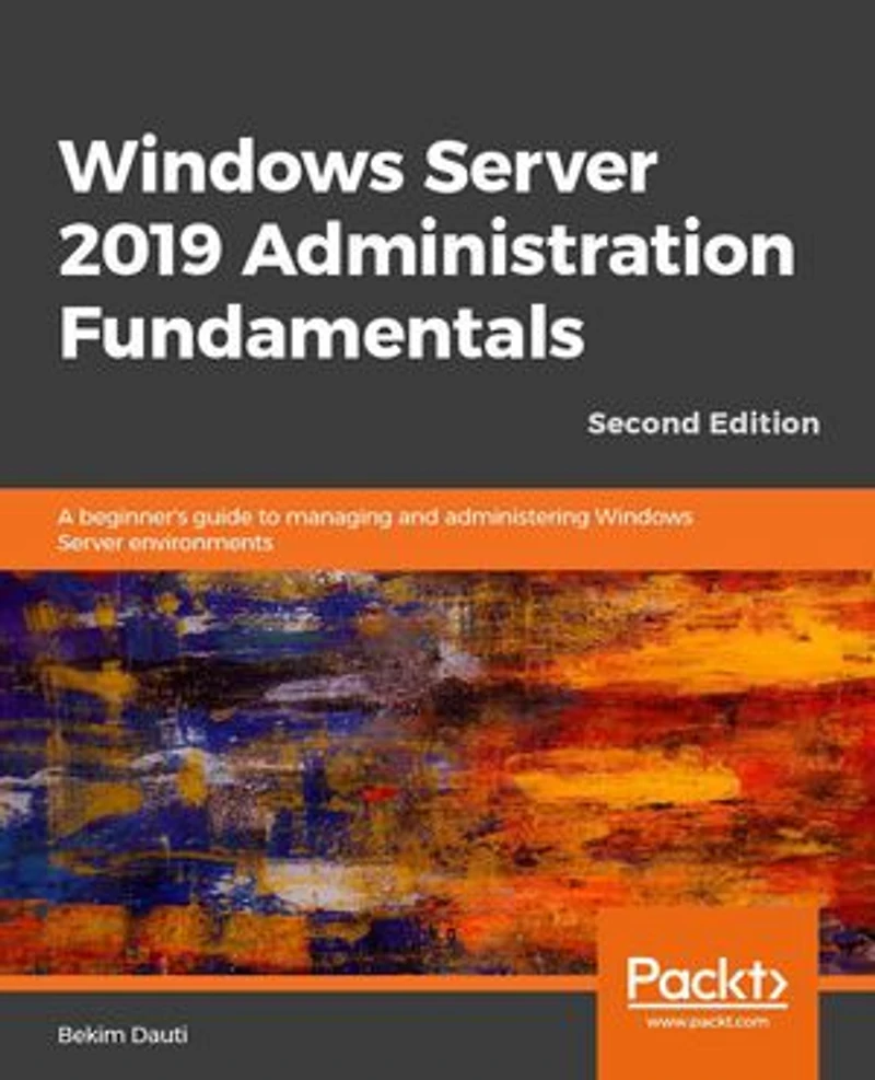 Windows Server 2019 Administration Fundamentals - Second Edition: A Beginner's Guide To Managing And Administering Environments