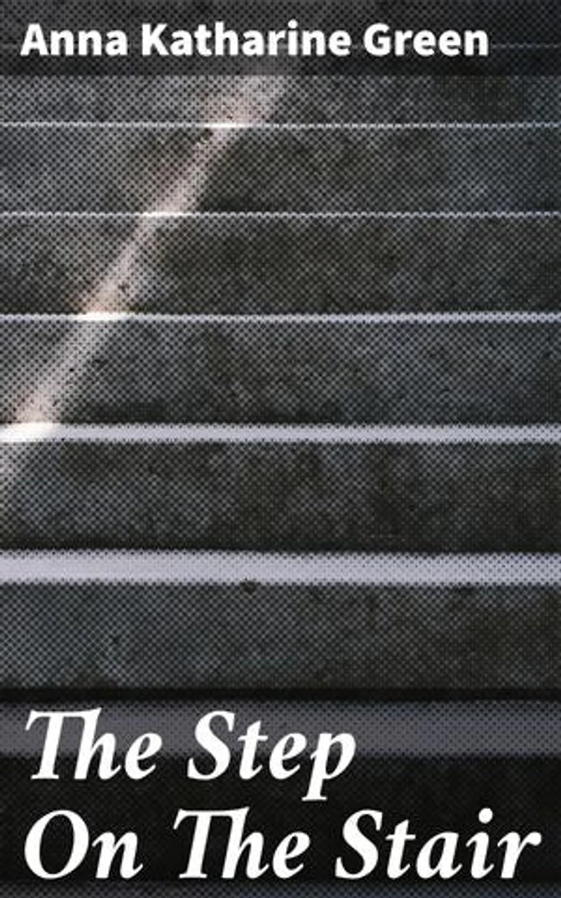 The Step On The Stair: Unraveling Secrets in a Wealthy Household: A Classic Mystery Novel