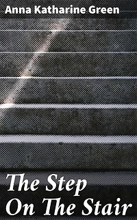 The Step On The Stair: Unraveling Secrets in a Wealthy Household: A Classic Mystery Novel