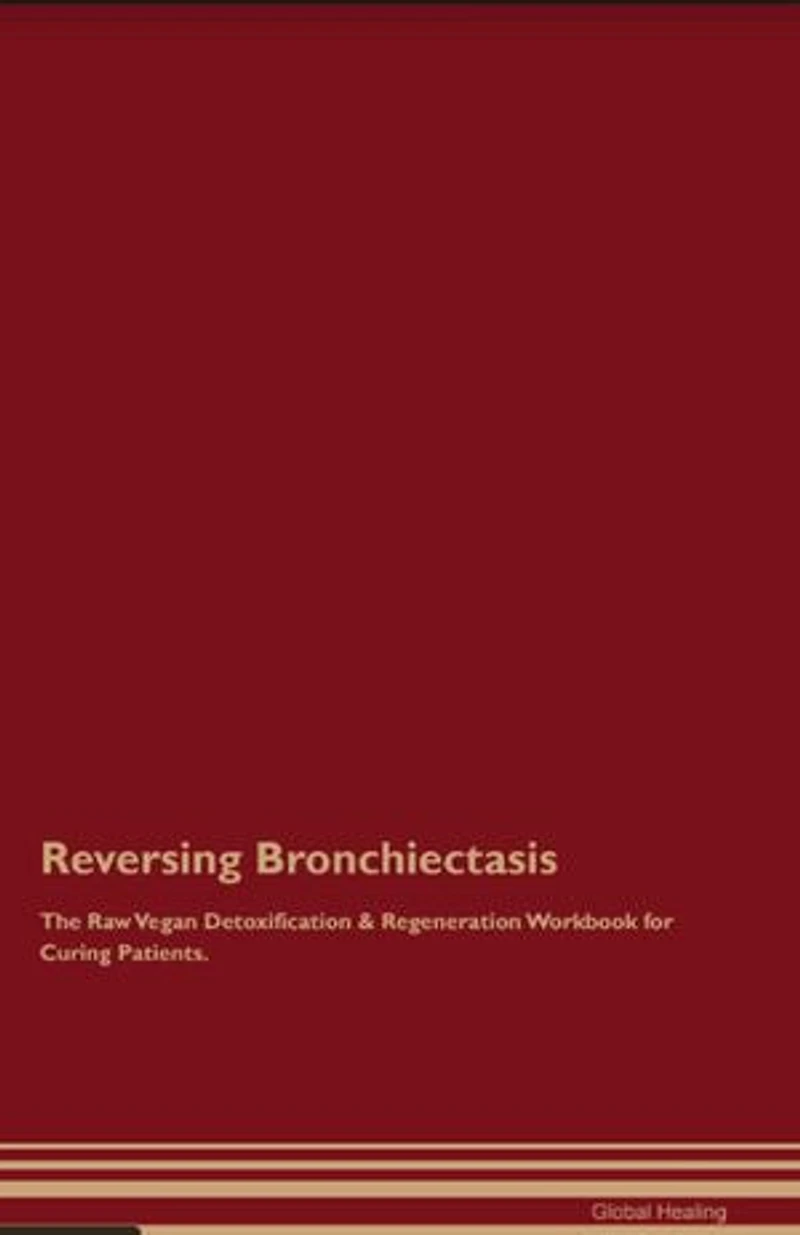 Reversing Bronchiectasis The Raw Vegan Detoxification & Regeneration Workbook for Curing Patients.