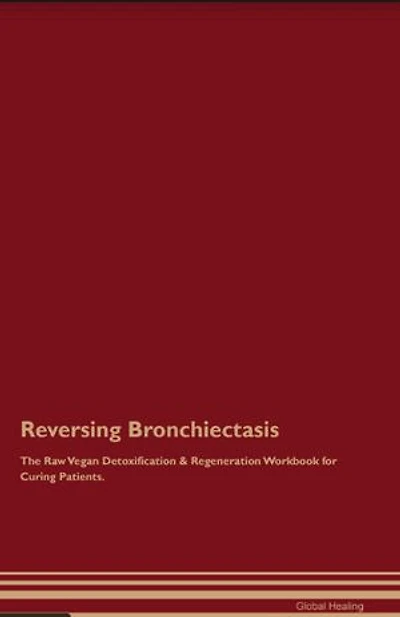 Reversing Bronchiectasis The Raw Vegan Detoxification & Regeneration Workbook for Curing Patients.
