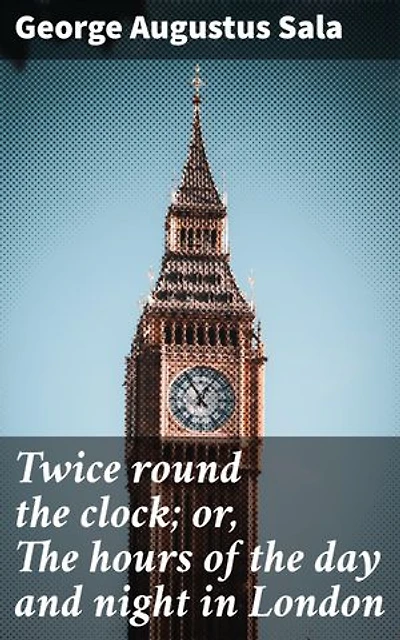 Twice round the clock; or, The hours of the day and night in London: A Literary Journey Through London's Daily Tapestry
