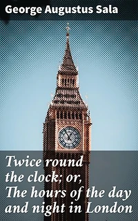 Twice round the clock; or, The hours of the day and night in London: A Literary Journey Through London's Daily Tapestry