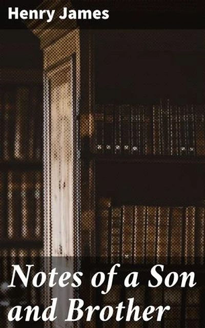 Notes of a Son and Brother: Enriched edition. Exploring Family Bonds: A Literary Journey with Henry James