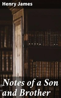 Notes of a Son and Brother: Enriched edition. Exploring Family Bonds: A Literary Journey with Henry James