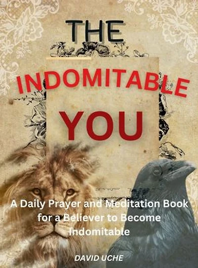 THE INDOMITABLE YOU: A Daily Prayer and Meditation Book for a Believer to Become Indomitable