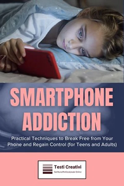 Smartphone Addiction: Practical Techniques to Break Free from Your Phone and Regain Control (for Teens and Adults)