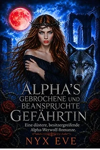 Alpha’s Gebrochene und Beanspruchte Gefährtin: Eine düstere, besitzergreifende Alpha-Werwolf-Romanze