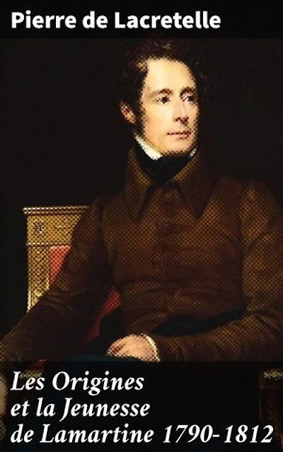 Les Origines et la Jeunesse de Lamartine 1790-1812: La jeunesse secrète du poète romantique