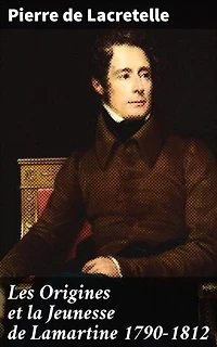 Les Origines et la Jeunesse de Lamartine 1790-1812: La jeunesse secrète du poète romantique