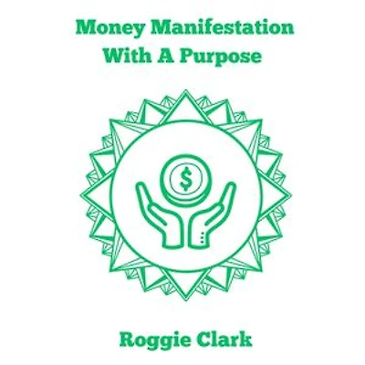 Money Manifestation With A Purpose: Learn How to Grow Your Money Mindset and Attract More Wealth