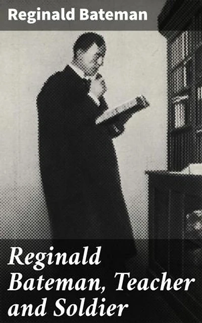Reginald Bateman, Teacher and Soldier: A Memorial Volume of Selections from his Lectures and Other Writings