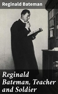Reginald Bateman, Teacher and Soldier: A Memorial Volume of Selections from his Lectures and Other Writings