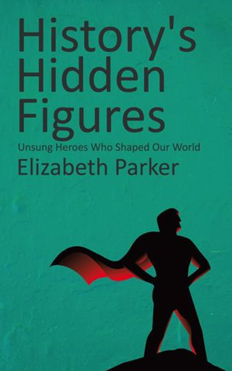 History's Hidden Figures - Unsung Heroes Who Shaped Our World