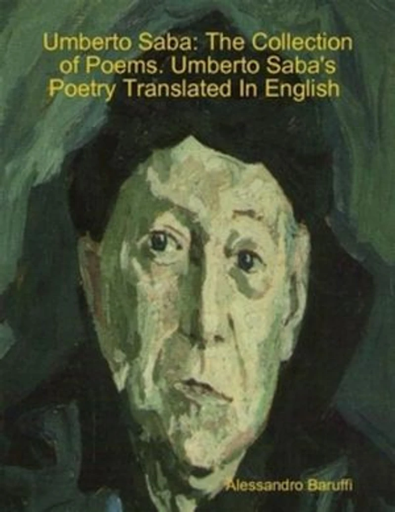 Umberto Saba: The Collection of Poems. Umberto Saba's Poetry Translated In English