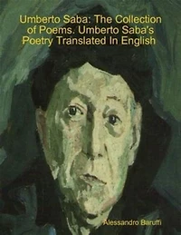 Umberto Saba: The Collection of Poems. Umberto Saba's Poetry Translated In English