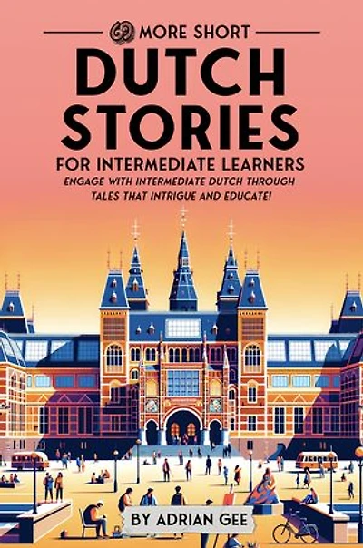 69 More Short Dutch Stories for Intermediate Learners: Engage with Intermediate Dutch Through Tales That Intrigue and Educate!