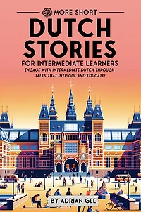 69 More Short Dutch Stories for Intermediate Learners: Engage with Intermediate Dutch Through Tales That Intrigue and Educate!