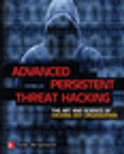 Advanced Persistent Threat Hacking: The Art and Science of Hacking Any Organization