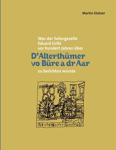 D'Alterthümer vo Büre a dr Aar: Was der Seilergeselle Eduard Gribi vor hundert Jahren zu berichten wusste