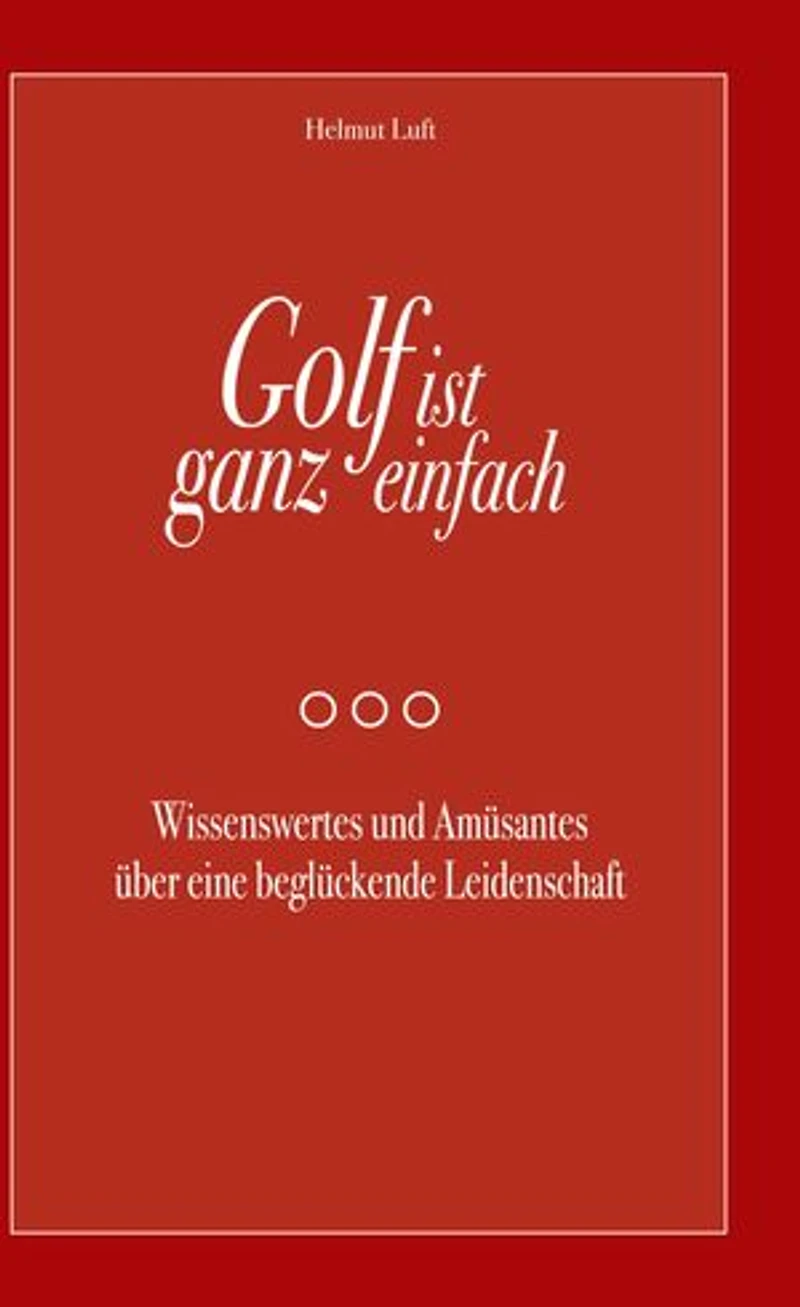 Golf ist ganz einfach: Wissenswertes und Amüsantes über eine beglückende Leidenschaft