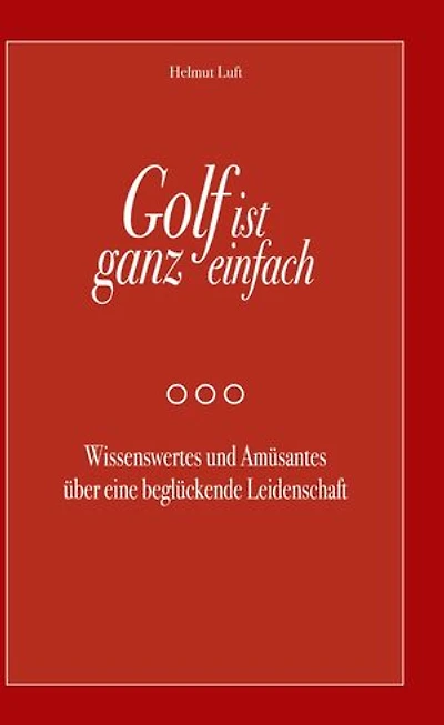 Golf ist ganz einfach: Wissenswertes und Amüsantes über eine beglückende Leidenschaft