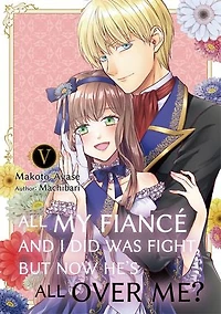 All My Fiancé and I Did Was Fight, But Now He's All Over Me?: Volume 5