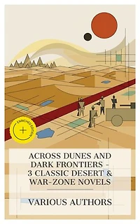 Across Dunes and Dark Frontiers - 3 Classic Desert & War-Zone Novels: Enriched edition. Maiwa's Revenge; Or, The War of the Little Hand, The Fighting Scouts, The Iblis at Ludd, etc.