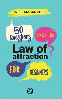 50 Questions about the Law of Attraction for Beginners: Your First Steps to Manifesting the Life You Want