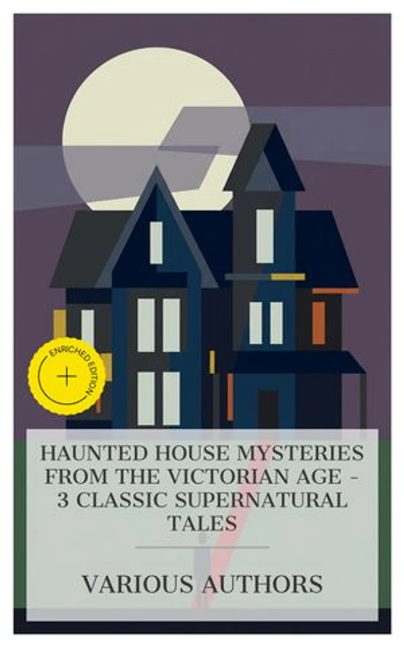Haunted House Mysteries from the Victorian Age – 3 Classic Supernatural Tales: Enriched edition. The Uninhabited House, The Tapestried Chamber, and Death of the Laird's Jock, The Haunted Hotel