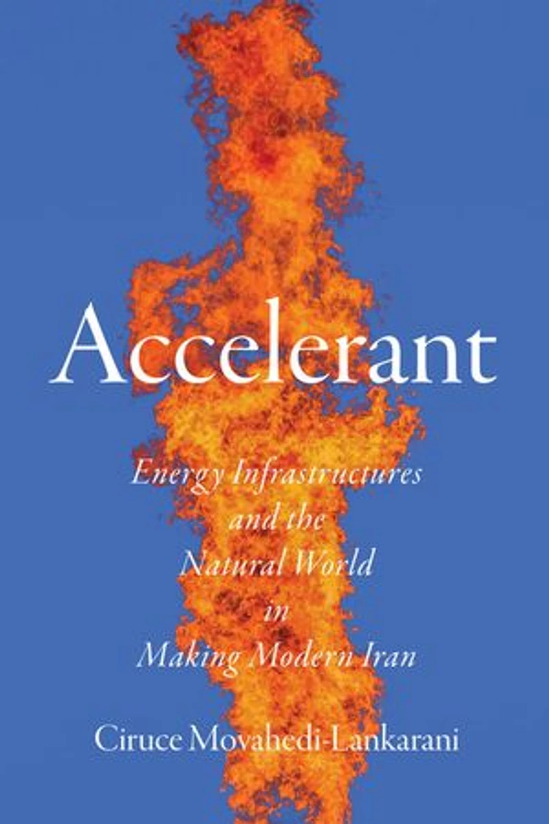 Accelerant: Energy Infrastructures and the Natural World Making Modern Iran