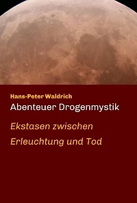 Abenteuer Drogenmystik: Ekstasen zwischen Erleuchtung und Tod