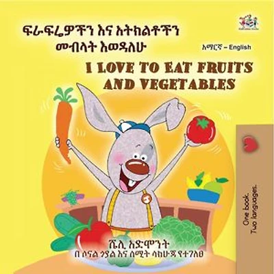 ፍራፍሬዎችን እና አትክልቶችን መብላት እወዳለሁ I Love to Eat Fruits and Vegetables: Amharic English Bilingual Collection