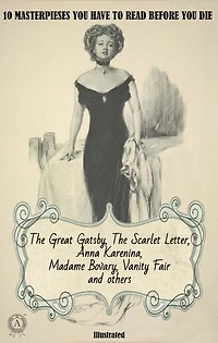 10 masterpieses you have to read before you die. Illustrated: The Great Gatsby, The Scarlet Letter, Anna Karenina, Madame Bovary, Vanity Fair and others