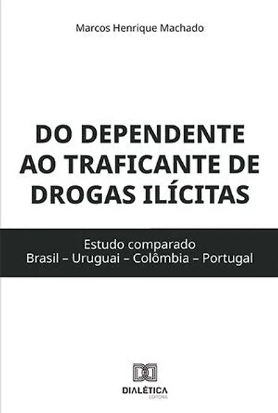 Do dependente ao traficante de drogas ilícitas: estudo comparado (Brasil – Uruguai – Colômbia – Portugal)