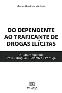 Do dependente ao traficante de drogas ilícitas: estudo comparado (Brasil – Uruguai – Colômbia – Portugal)