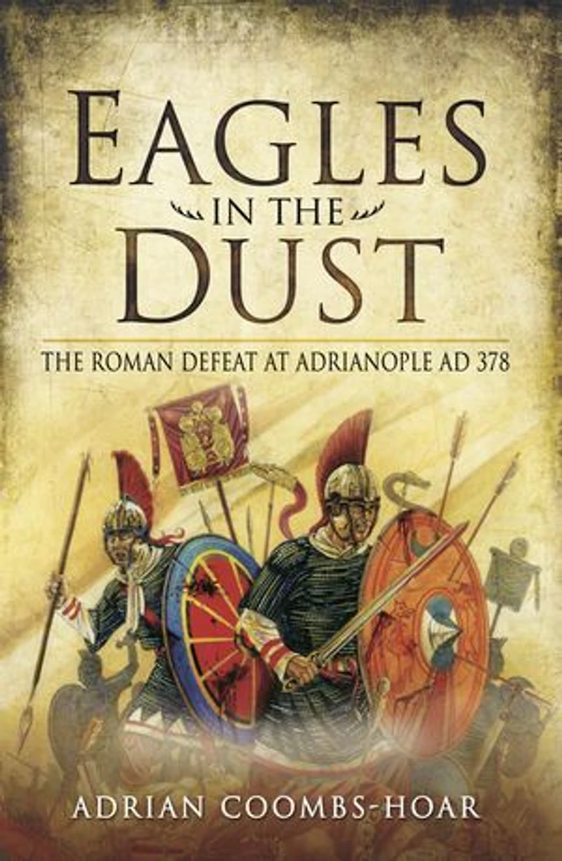 Eagles The Dust: Roman Defeat at Adrianopolis AD 378