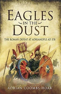 Eagles The Dust: Roman Defeat at Adrianopolis AD 378