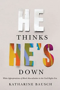 He Thinks He's Down: White Appropriations Of Black Masculinities The Civil Rights Era