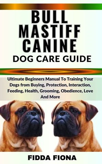 BULLMASTIFF CANINE DOG CARE GUIDE: Ultimate Beginners Manual To Training Your Dogs from Buying, Protection, Interaction, Feeding, Health, Grooming, Obedience, Love And More