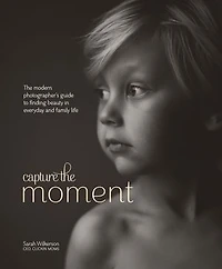 Capture The Moment: Modern Photographer's Guide to Finding Beauty Everyday and Family Life