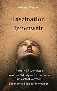 Faszination Innenwelt: Ein anderer Blick auf uns selbst: Was uns Selbstgeschichten über uns selbst verraten: Narrative Psychologie