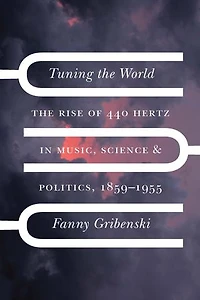 Tuning The World: Rise of 440 Hertz Music, Science, and Politics, 1859–1955