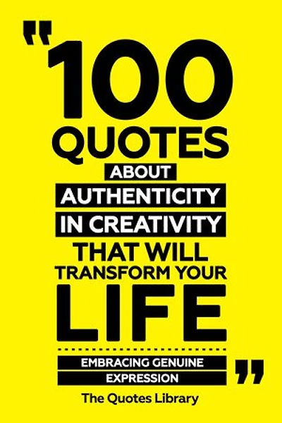 100 Quotes About Authenticity In Creativity That Will Transform Your Life
