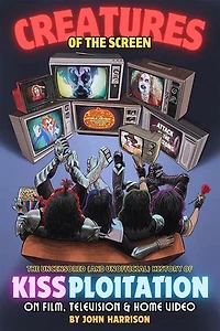 Creatures of the Screen - The Uncensored (and Unofficial) History of Kissploitation on Film, Television & Home Video