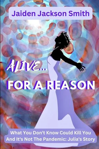ALIVE FOR A REASON...: What You Don't Know Could Kill You and it's not the Pandemic: Julia's Story