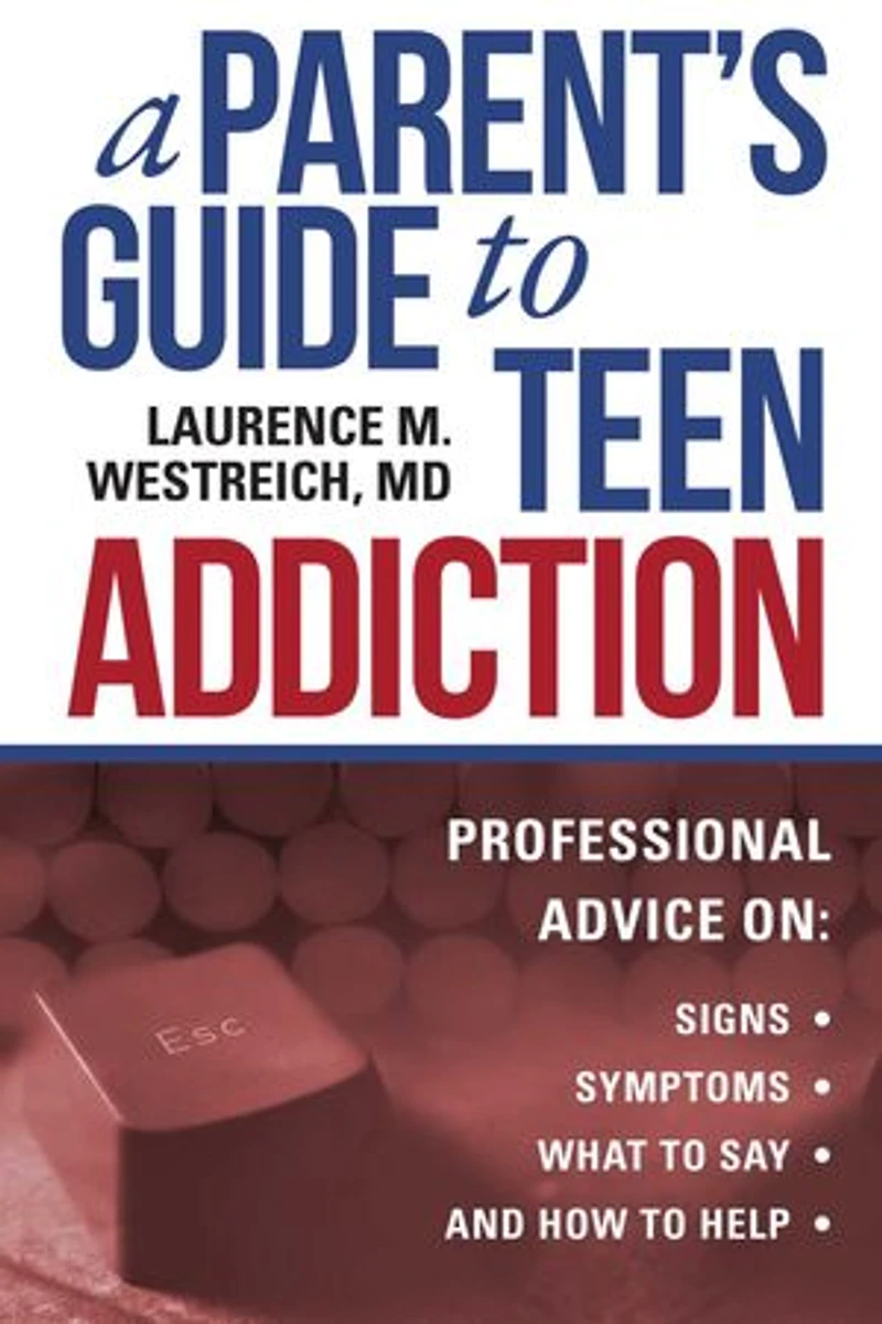 A Parent's Guide to Teen Addiction: Professional Advice on Signs, Symptoms, What Say, and How Help